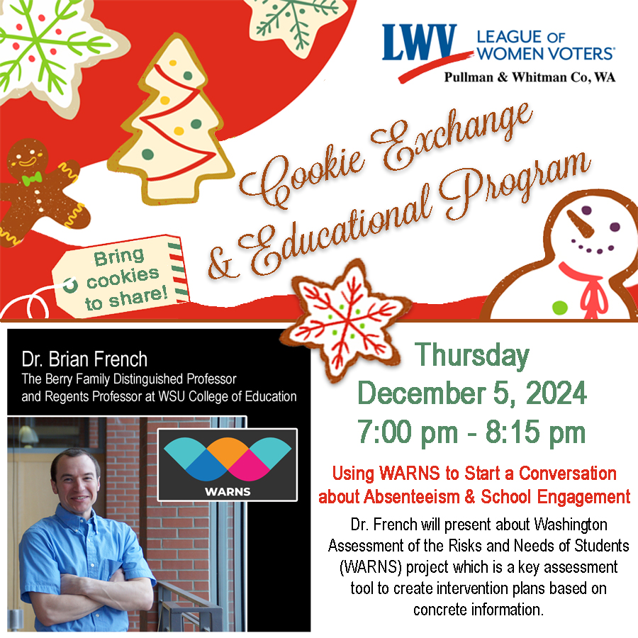 The image is a promotional flyer for an event hosted by the League of Women Voters of Pullman & Whitman County, WA, titled Cookie Exchange and Educational Program featuring festive holiday-themed decorations, including cookies shaped like snowflakes, Christmas trees, gingerbread men, and a snowman.  The Speaker is Dr. Brian French, also pictured, who is The Berry Family Distinguished Professor and Regents Professor at WSU College of Education. The Topic is Using the Washington Assessment of the Risks and Needs of Students to start a conversation about absenteeism and school engagement. Thursday, December 5, 2024 from seven to eight fifteen pm. Attendees are encouraged to bring cookies to share. 